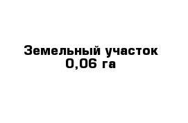 Земельный участок 0,06 га